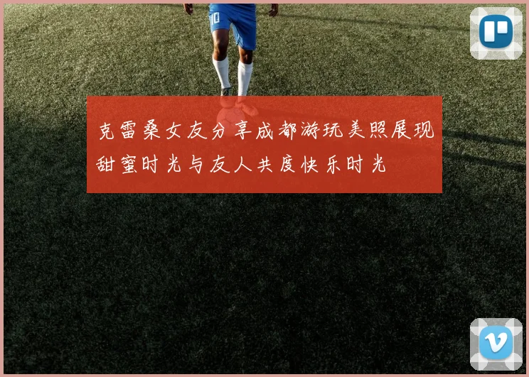 克雷桑女友分享成都游玩美照展现甜蜜时光与友人共度快乐时光