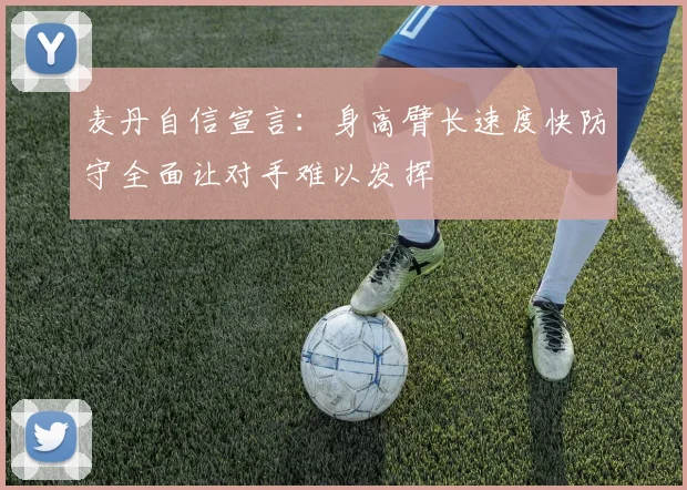 麦丹自信宣言：身高臂长速度快防守全面让对手难以发挥
