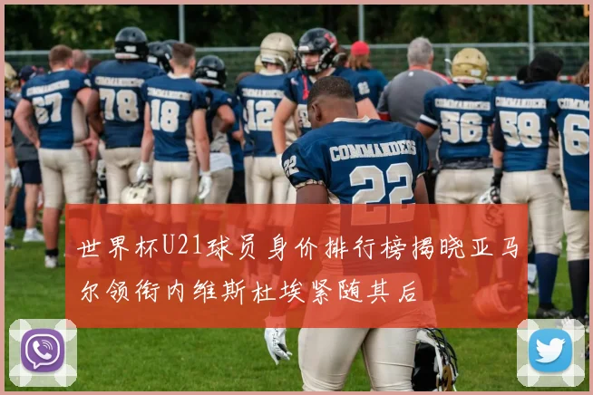 世界杯U21球员身价排行榜揭晓亚马尔领衔内维斯杜埃紧随其后
