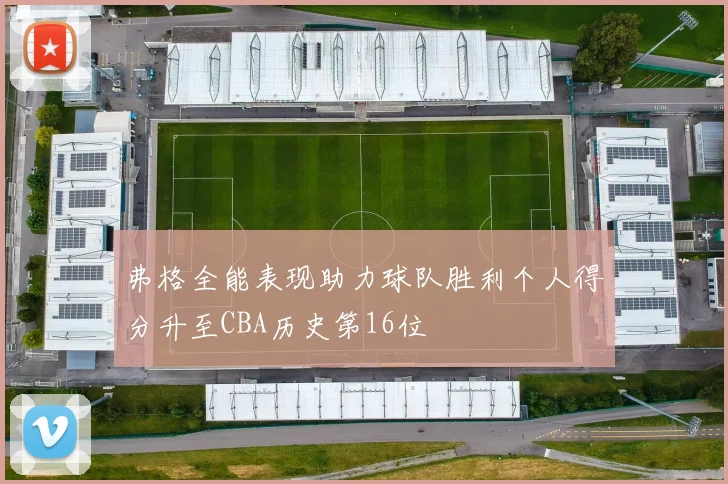 弗格全能表现助力球队胜利个人得分升至CBA历史第16位