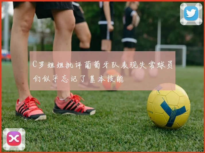 C罗姐姐批评葡萄牙队表现失常球员们似乎忘记了基本技能
