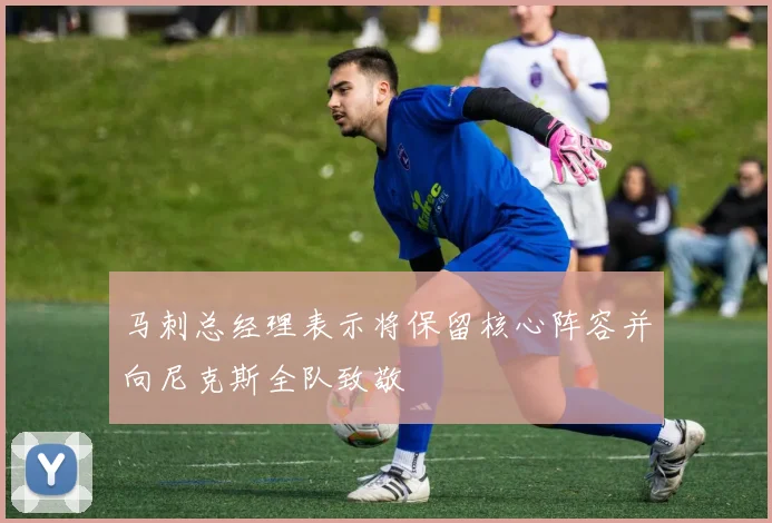 马刺总经理表示将保留核心阵容并向尼克斯全队致敬